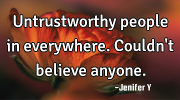Untrustworthy people in everywhere.
Couldn