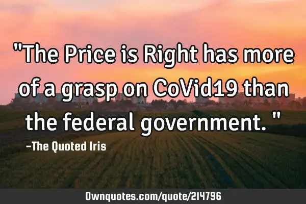 "The Price is Right has more of a grasp on CoVid19 than the federal government."