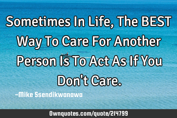 Sometimes In Life, The BEST Way To Care For Another Person Is To Act As If You Don