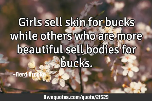 Girls sell skin for bucks while others who are more beautiful sell bodies for