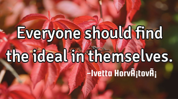 Everyone should find the ideal in themselves.