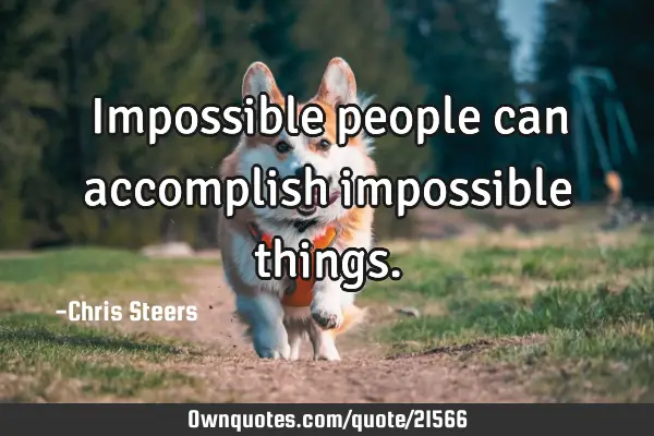 Impossible people can accomplish impossible