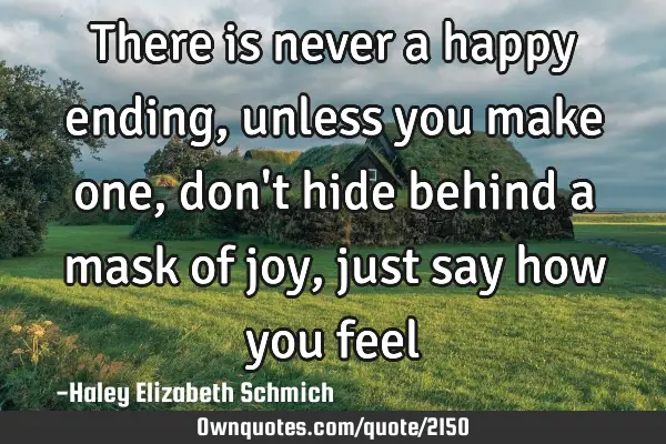 There is never a happy ending, unless you make one, don