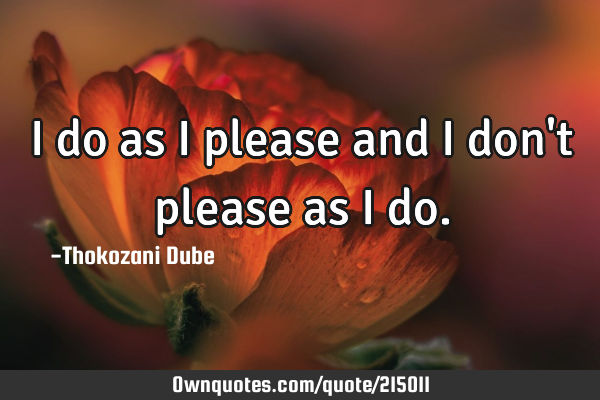 I do as I please and I don