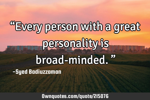 “Every person with a great personality is broad-minded.”