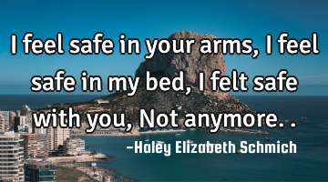 I feel safe in your arms, I feel safe in my bed, I felt safe with you, Not