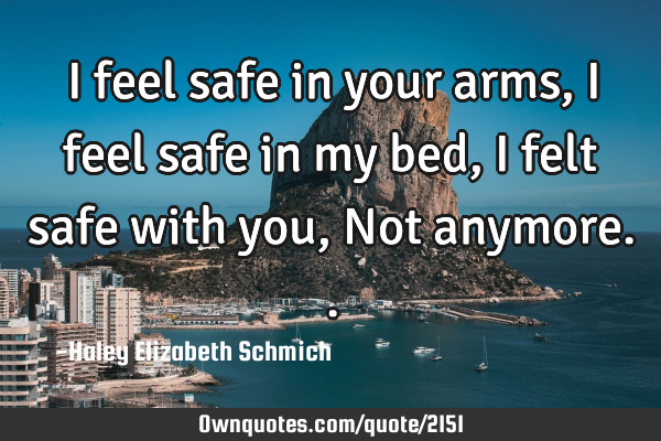 I feel safe in your arms, I feel safe in my bed, I felt safe with you, Not