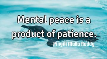 Mental peace is a product of patience.