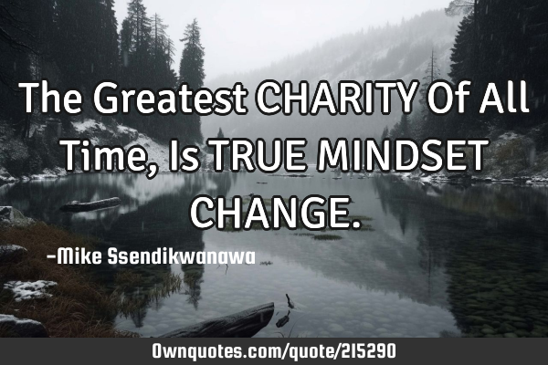 The Greatest CHARITY Of All Time, Is TRUE MINDSET CHANGE