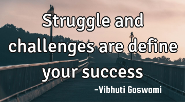 Struggle and challenges are define your success
