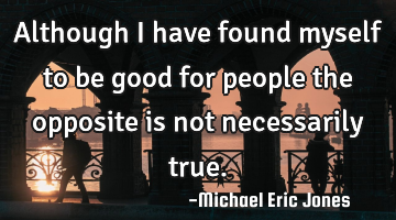 Although I have found myself to be good for people the opposite is not necessarily true.