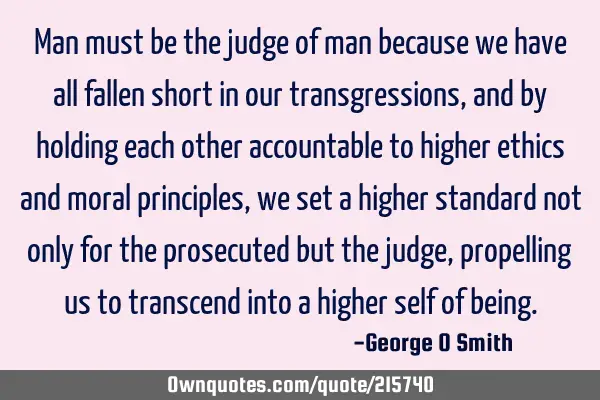 Man must be the judge of man because we have all fallen short in our transgressions, and by holding
