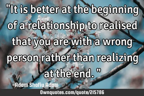"It is better at the beginning of a relationship to realised that you are with a wrong person