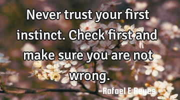 Never trust your first instinct.
Check first and make sure you are not wrong.