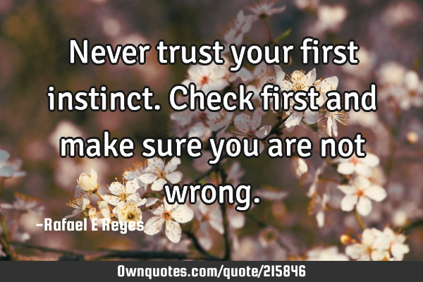 Never trust your first instinct.
Check first and make sure you are not