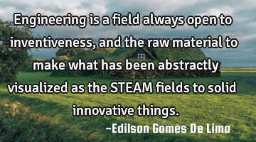 Engineering is a field always open to inventiveness, and the raw material to make what has been