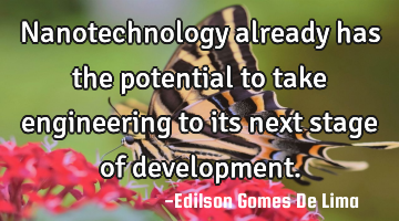 Nanotechnology already has the potential to take engineering to its next stage of development.