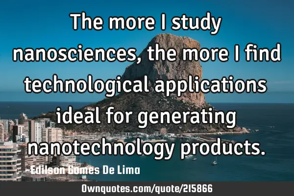 The more I study nanosciences, the more I find technological applications ideal for generating
