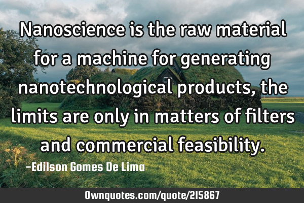 Nanoscience is the raw material for a machine for generating nanotechnological products, the limits