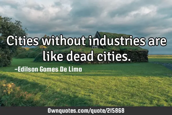 Cities without industries are like dead