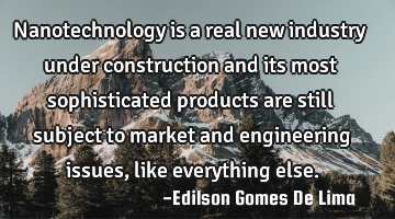 Nanotechnology is a real new industry under construction and its most sophisticated products are