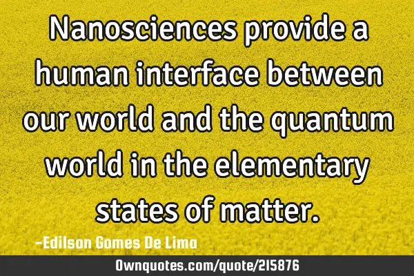 Nanosciences provide a human interface between our world and the quantum world in the elementary