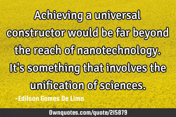 Achieving a universal constructor would be far beyond the reach of nanotechnology. It