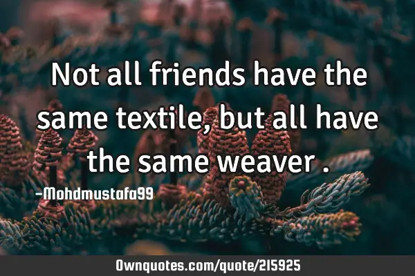 Not all friends have the same textile, but all have the same weaver