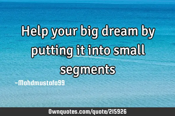 Help your big dream by putting it into small