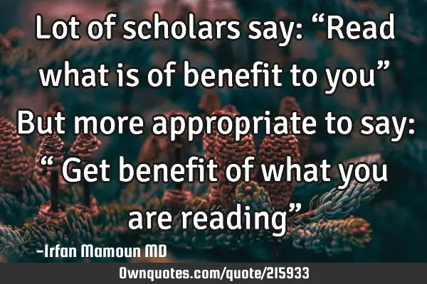 Lot of scholars say: “Read what is of benefit to you”
But more appropriate to say: “ Get