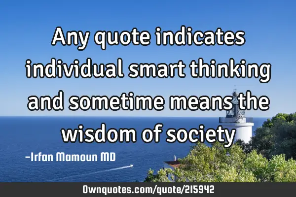 Any quote indicates individual smart thinking and sometime means the wisdom of
