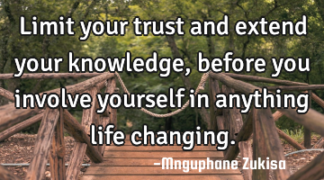 Limit your trust and extend your knowledge, before you involve yourself in anything life changing.