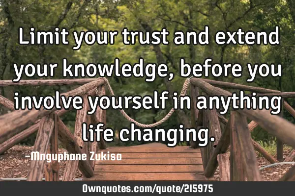 Limit your trust and extend your knowledge, before you involve yourself in anything life