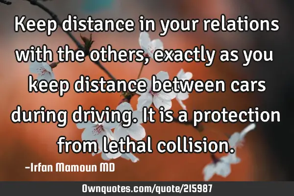 Keep distance in your relations with the others, exactly as you keep distance between cars during