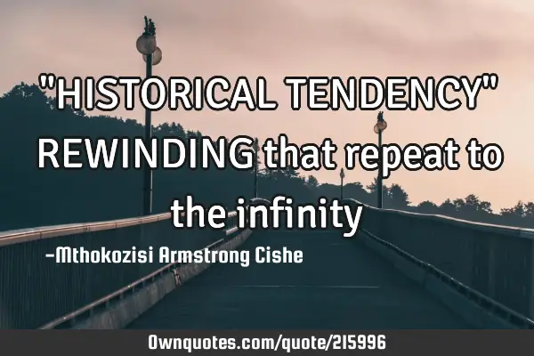 "HISTORICAL TENDENCY"
REWINDING that repeat to the