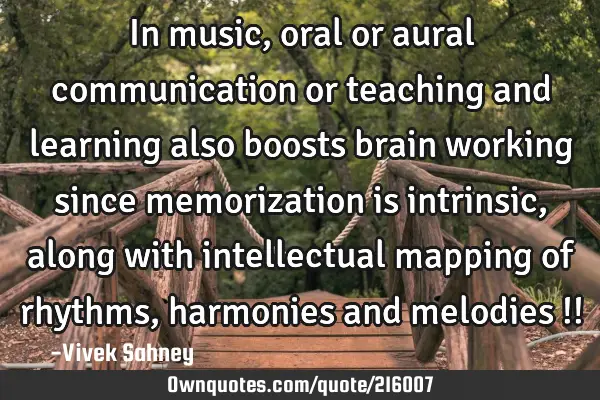 In music, oral or aural communication
 or teaching and learning 
also boosts brain working 
