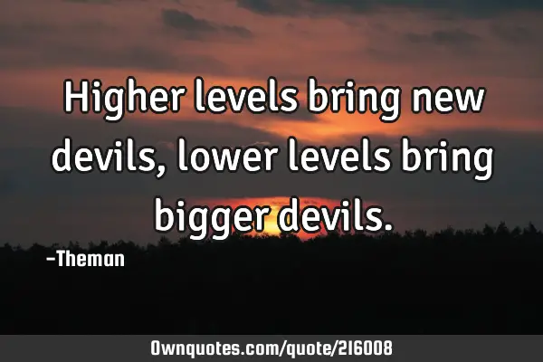 Higher levels bring new devils ,lower levels bring bigger