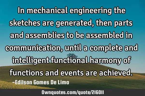 In mechanical engineering the sketches are generated, then parts and assemblies to be assembled in