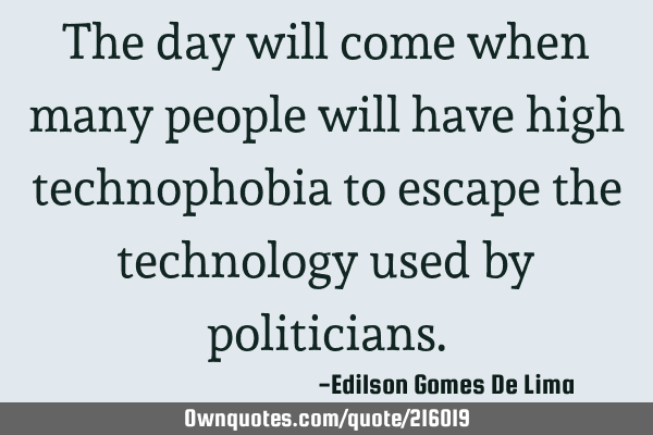 The day will come when many people will have high technophobia to escape the technology used by
