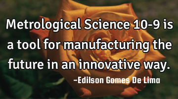 Metrological Science 10-9 is a tool for manufacturing the future in an innovative way.