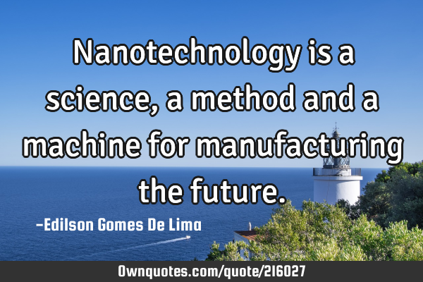 Nanotechnology is a science, a method and a machine for manufacturing the