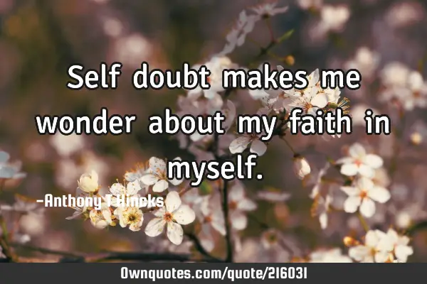 Self​ doubt​ makes​ me​ wonder​ about​ my​ faith​ in​