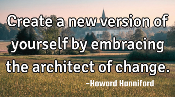 Create a new version of yourself by embracing the architect of change.