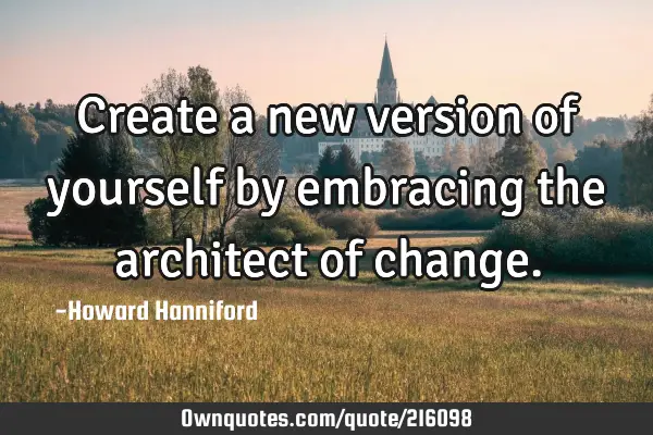 Create a new version of yourself by embracing the architect of