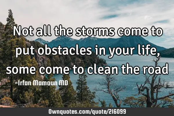 Not all the storms come to put obstacles in your life, some come to clean the