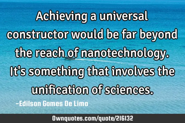Achieving a universal constructor would be far beyond the reach of nanotechnology. It