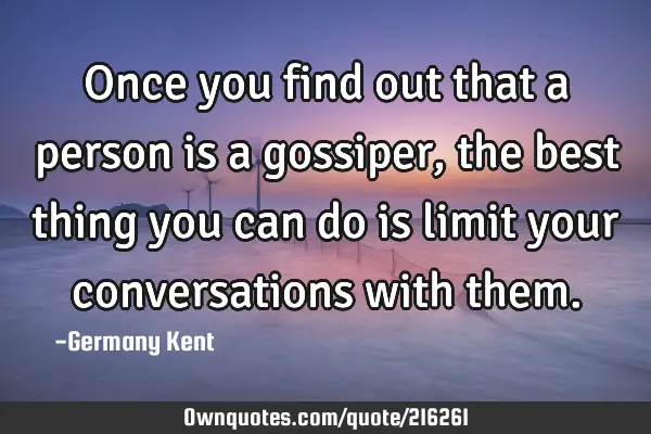 Once you find out that a person is a gossiper, the best thing you can do is limit your