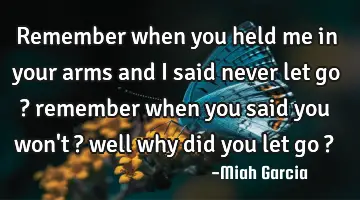 remember when you held me in your arms and I said never let go ? remember when you said you won