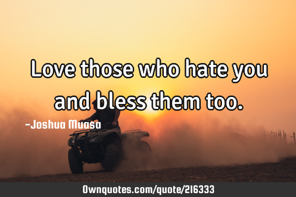Love those who hate you and bless them too.: OwnQuotes.com