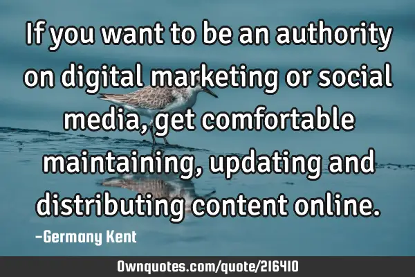 If you want to be an authority on digital marketing or social media, get comfortable maintaining,